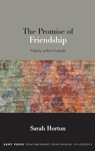 The Promise of Friendship: Fidelity within Finitude (Suny Series in Contemporary Continental Philosophy)