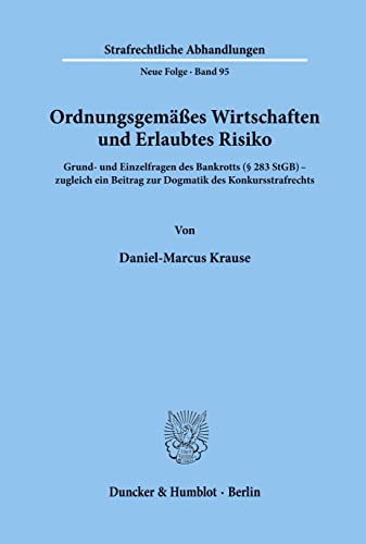 Ordnungsgemäßes Wirtschaften und Erlaubtes Risiko.: Grund- und Einzelfragen des Bankrotts (§ 283 StGB) - zugleich ein Beitrag zur Dogmatik des ... Abhandlungen. Neue Folge, Band 95)