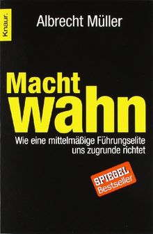 Machtwahn: Wie eine mittelmäßige Führungselite uns zu Grunde richtet