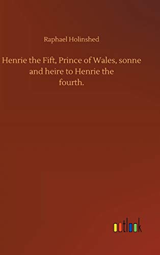 Henrie the Fift, Prince of Wales, sonne and heire to Henrie thefourth.