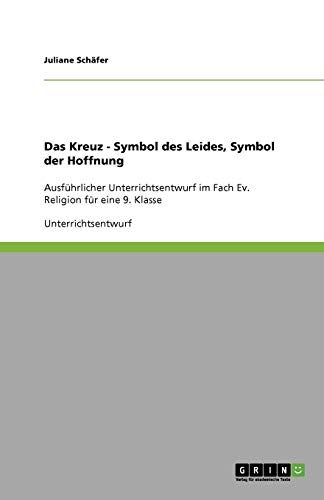 Das Kreuz - Symbol des Leides, Symbol der Hoffnung: Ausführlicher Unterrichtsentwurf im Fach Ev. Religion für eine 9. Klasse
