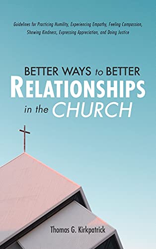 Better Ways to Better Relationships in the Church: Guidelines for Practicing Humility, Experiencing Empathy, Feeling Compassion, Showing Kindness, Expressing Appreciation, and Doing Justice