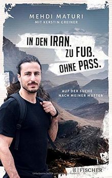 In den Iran. Zu Fuß. Ohne Pass.: Auf der Suche nach meiner Mutter