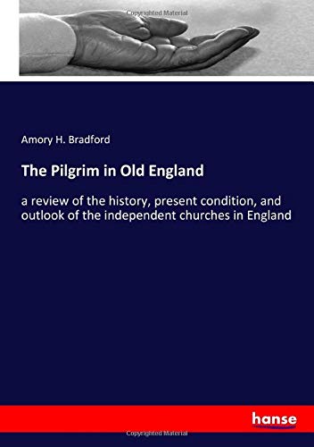 The Pilgrim in Old England: a review of the history, present condition, and outlook of the independent churches in England