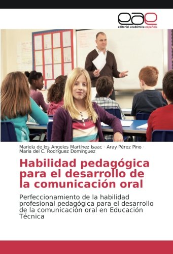 Habilidad pedagógica para el desarrollo de la comunicación oral: Perfeccionamiento de la habilidad profesional pedagógica para el desarrollo de la comunicación oral en Educación Técnica