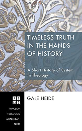 Timeless Truth in the Hands of History: A Short History of System in Theology (Princeton Theological Monograph)