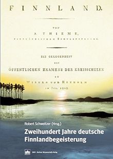 Zweihundert Jahre deutsche Finnlandbegeisterung: Zur Entwicklung des deutschen Finnlandbildes seit August Thiemes &#34;Finnland&#34; -Poem von 1808. ... des Finnland-Instituts in Deutschland)