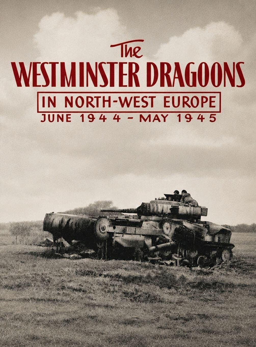 THE WESTMINSTER DRAGOONS IN NORTH-WEST EUROPE JUNE 1944 - MAY 1945