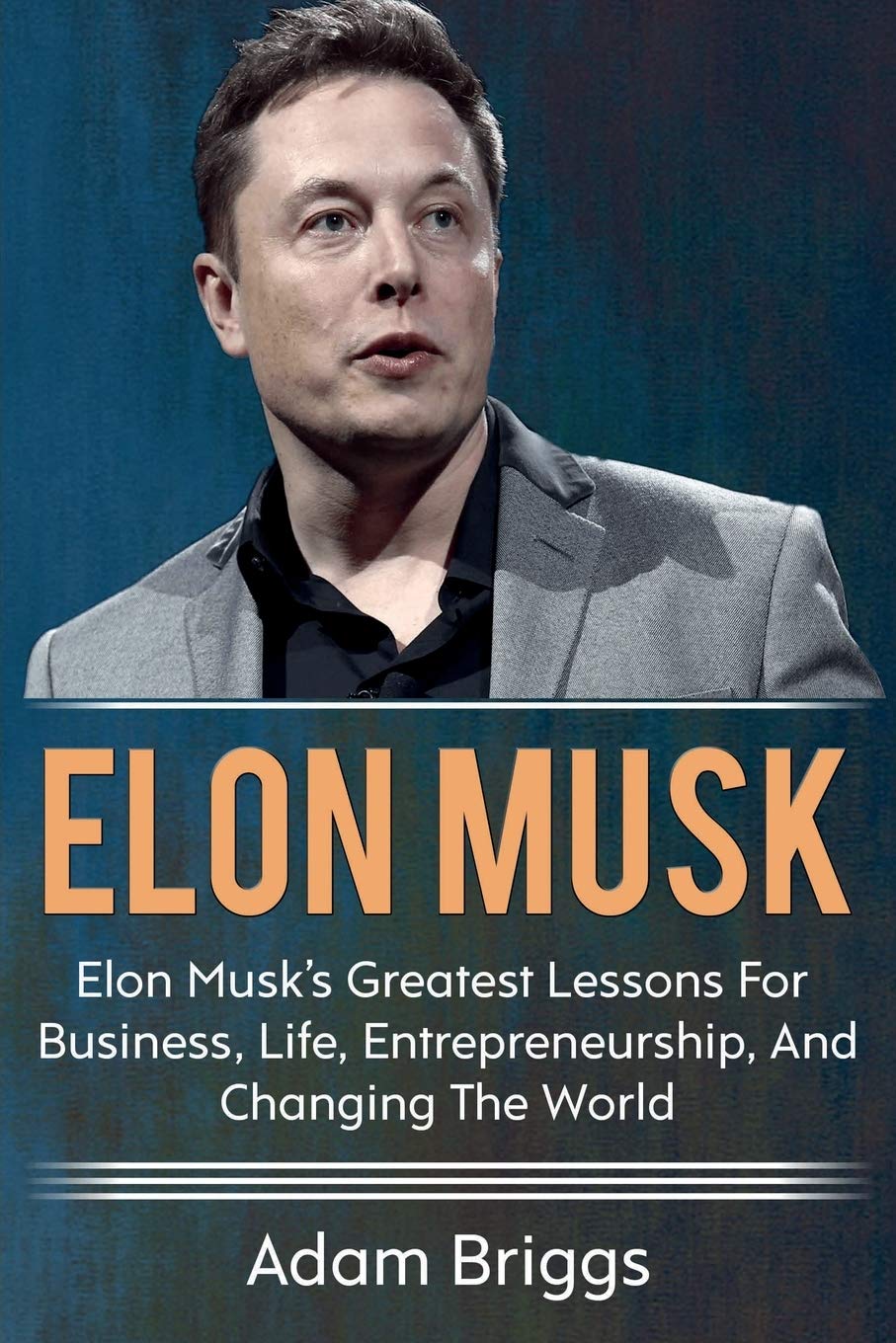 Adam Briggs Elon Musk, Elon Musk's Greatest Lessons For Business, Life, Entrepreneurship, And Changing The World!