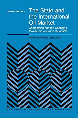 The State and the International Oil Market: Competition and the Changing Ownership of Crude Oil Assets (Studies in Industrial Organization, 23, Band 23)