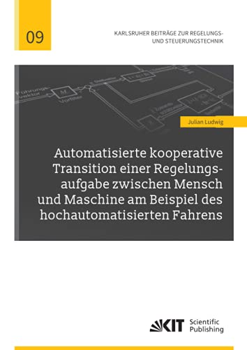 Automatisierte kooperative Transition einer Regelungsaufgabe zwischen Mensch und Maschine am Beispiel des hochautomatisierten Fahrens (Karlsruher ... für Regelungs- und Steuerungssysteme)
