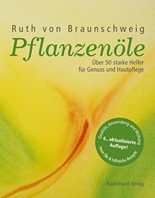 Pflanzenöle - Qualität, Anwendung und Wirkung: Über 50 starke Helfer für Genuss und Hautpflege