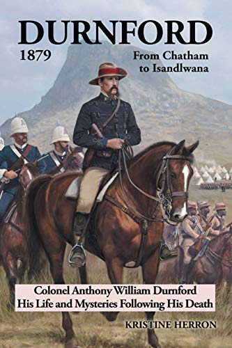 Durnford 1879 from Chatham to Isandlwana: Colonel Anthony William Durnford His Life and Mysteries Following His Death