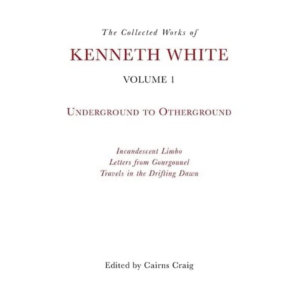 The Collected Works of Kenneth White, Volume 1: Underground to Otherground