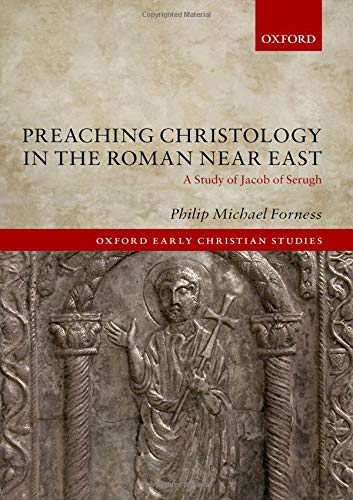 Forness, P: Preaching Christology in the Roman Near East: A Study of Jacob of Serugh (Oxford Early Christian Studies)