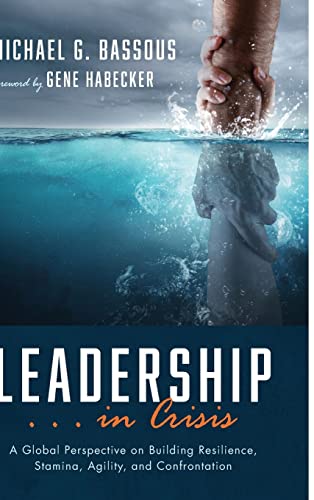 Leadership . . . in Crisis: A Global Perspective on Building Resilience, Stamina, Agility, and Confrontation