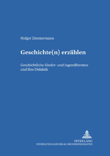 Geschichte(n) erzählen: Geschichtliche Kinder- und Jugendliteratur und ihre Didaktik (Kinder- und Jugendkultur, -literatur und -medien. Theorie - Geschichte - Didaktik)