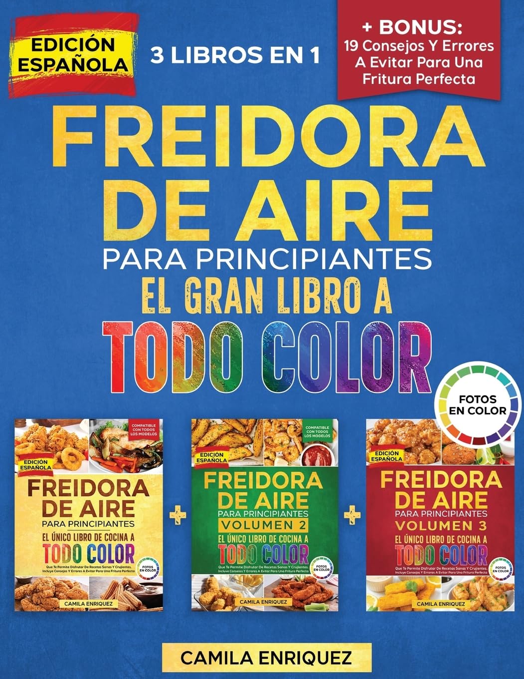 Freidora De Aire Para Principiantes 3 Libros En 1: El Único Libro De Cocina A Todo Color Que Te Permite Disfrutar De Recetas Sanas Y Crujientes