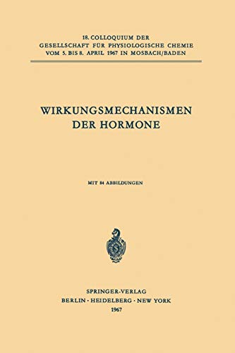 Wirkungsmechanismen der Hormone: 18. Colloquium am 5.-8. April 1967 (Colloquium der Gesellschaft für Biologische Chemie in Mosbach Baden, 18, Band 18)