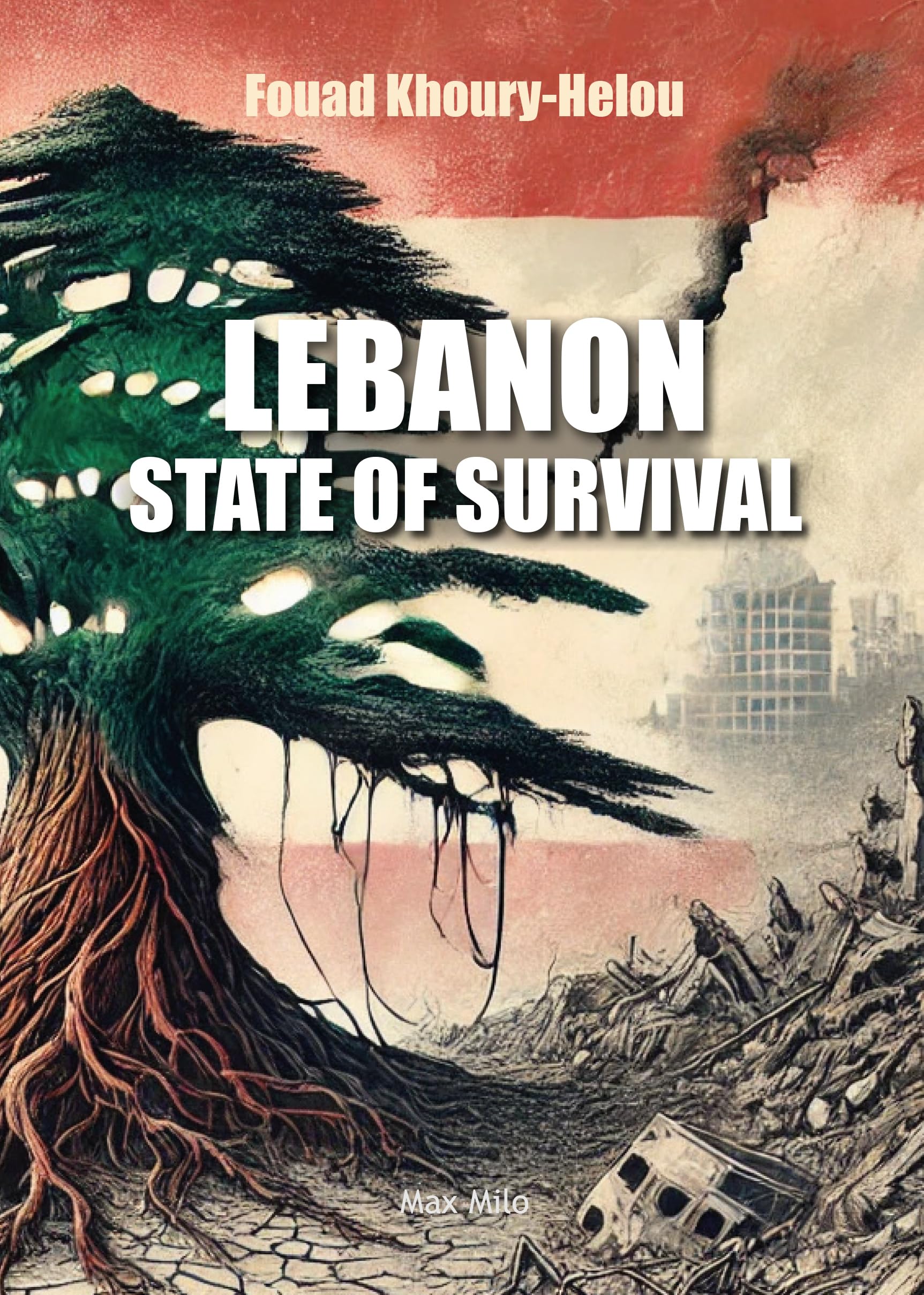 Lebanon, state of survival : a Lebanese thriller : the story of a country battered by two centuries of invasions and incessant crises, and yet still surviving