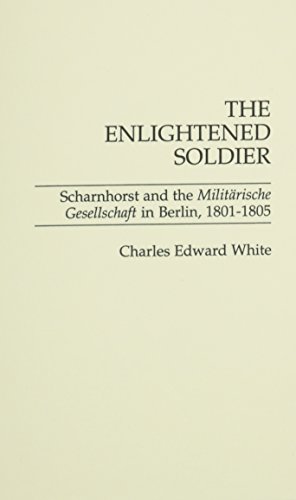 The Enlightened Soldier: Scharnhorst and the Militarische Gesellschaft in Berlin, 1801-1805: Scharnhorst and the Militarische Gesellschaft in Berlin, 1801-05