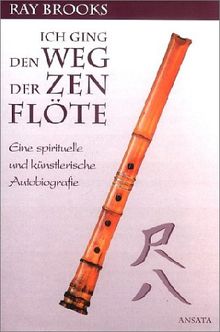 Ich ging den Weg der Zen- Flöte. Eine spirituelle und künstlerische Autobiografie