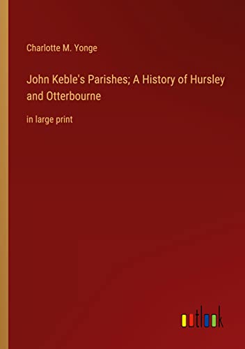 John Keble's Parishes; A History of Hursley and Otterbourne: in large print
