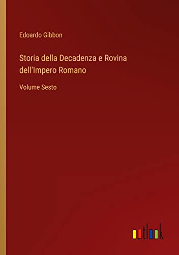 Storia della Decadenza e Rovina dell'Impero Romano: Volume Sesto