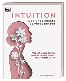 Intuition: Das Unbewusste bewusst nutzen. Wie sich innere Stimme und Bauchgefühl fördern und trainieren lassen