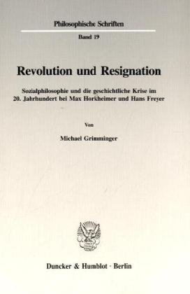 Revolution und Resignation. Sozialphilosophie und die geschichtliche Krise im 20. Jahrhundert bei Max Horkheimer und Hans Freyer. (Philosophische Schriften; PHS 19)