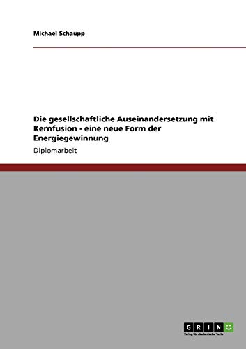 Die gesellschaftliche Auseinandersetzung mit Kernfusion - eine neue Form der Energiegewinnung: Diplomarbeit