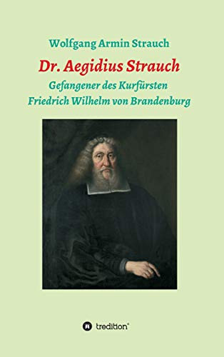 Dr. Aegidius Strauch: Gefangener des Kurfürsten Friedrich Wilhelm von Brandenburg