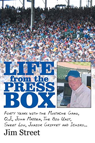 Life from the Press Box: Life From The Press Box: Forty years with the Mustache Gang, O.J. John Madden, The Big Unit, Sweet Lou, Junior Griffey and Ichiro . . .