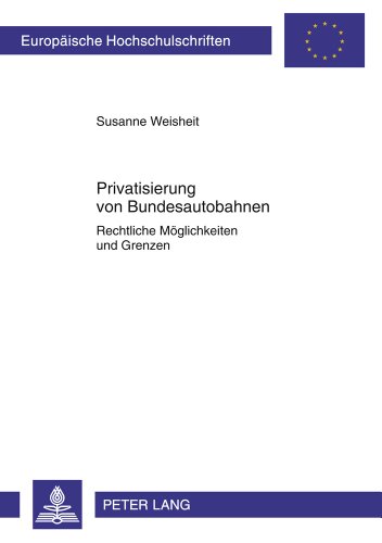 Privatisierung von Bundesautobahnen: Rechtliche Möglichkeiten und Grenzen (Europäische Hochschulschriften / European University Studies / Publications Universitaires Européennes)