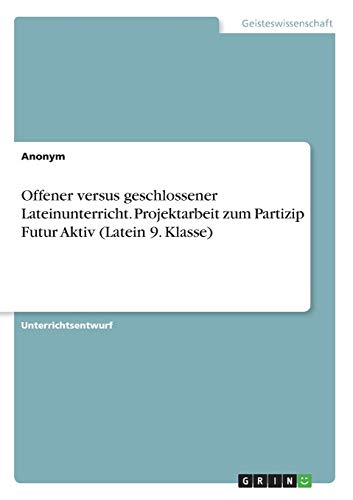 Offener versus geschlossener Lateinunterricht. Projektarbeit zum Partizip Futur Aktiv (Latein 9. Klasse)