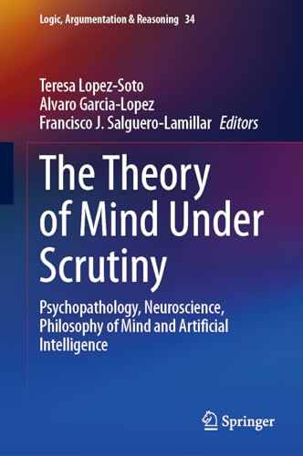 The Theory of Mind Under Scrutiny: Psychopathology, Neuroscience, Philosophy of Mind and Artificial Intelligence (Logic, Argumentation & Reasoning, 34, Band 34)