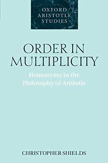 Order in Multiplicity: Homonymy in the Philosophy of Aristotle (Oxford Aristotle Studies)
