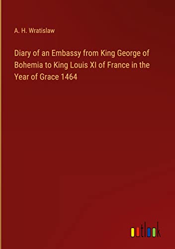 Diary of an Embassy from King George of Bohemia to King Louis XI of France in the Year of Grace 1464