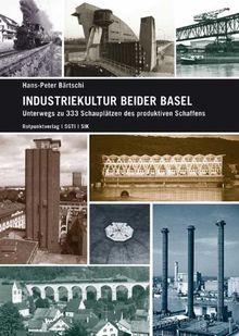 Industriekultur beider Basel: Unterwegs zu 333 Schauplätzen des produktiven Schaffens