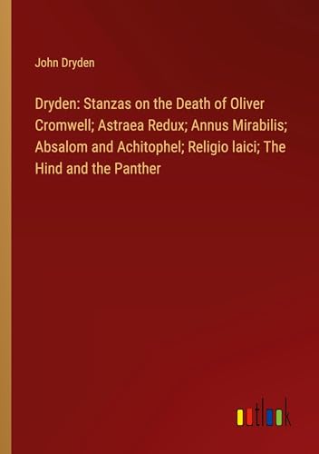 Dryden: Stanzas on the Death of Oliver Cromwell; Astraea Redux; Annus Mirabilis; Absalom and Achitophel; Religio laici; The Hind and the Panther
