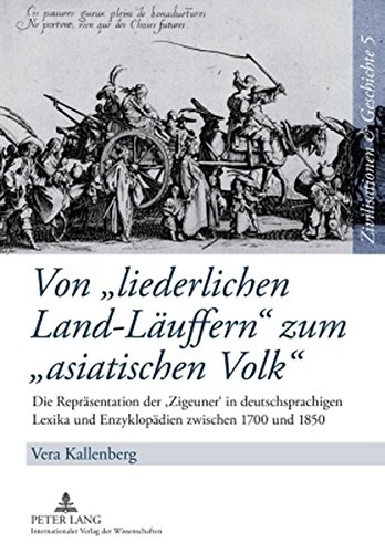 Von «liederlichen Land-Läuffern» zum «asiatischen Volk»: Die Repräsentation der 'Zigeuner' in deutschsprachigen Lexika und Enzyklopädien zwischen 1700 ... Untersuchung (Zivilisationen & Geschichte)