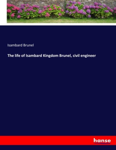 The life of Isambard Kingdom Brunel, civil engineer