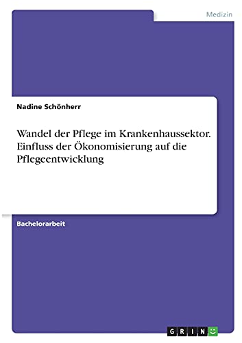 Wandel der Pflege im Krankenhaussektor. Einfluss der Ökonomisierung auf die Pflegeentwicklung