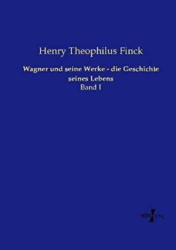 Wagner und seine Werke - die Geschichte seines Lebens: Band I
