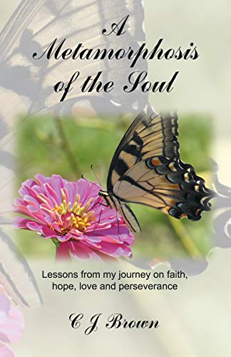 A Metamorphosis of the Soul: Lessons From My Journey On Faith, Hope, Love And Perseverance
