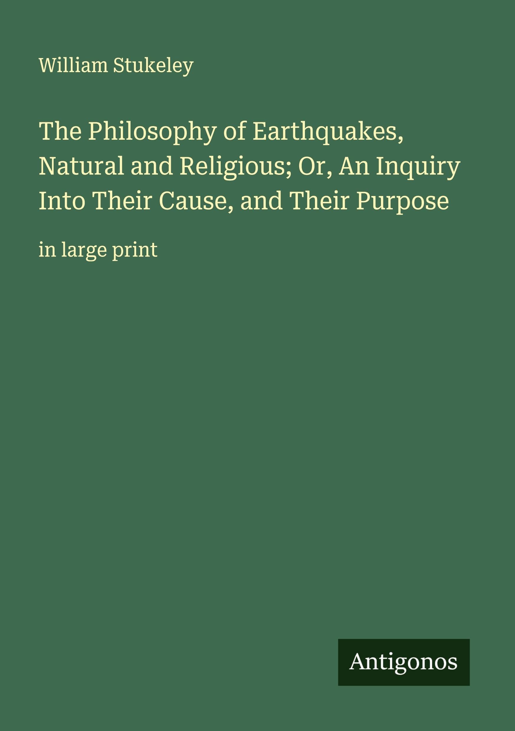 The Philosophy of Earthquakes, Natural and Religious; Or, An Inquiry Into Their Cause, and Their Purpose: in large print