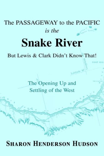 The Passageway to the Pacific is the Snake River But Lewis and Clark Didn't Know That! The Opening Up and Settling of the West: The Opening Up and Settling of the West