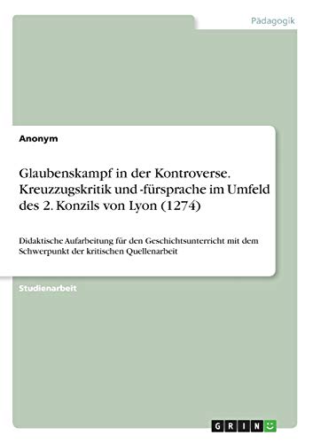 Glaubenskampf in der Kontroverse. Kreuzzugskritik und -fürsprache im Umfeld des 2. Konzils von Lyon (1274): Didaktische Aufarbeitung für den ... dem Schwerpunkt der kritischen Quellenarbeit