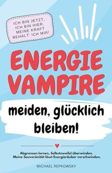 Energievampire meiden, glücklich bleiben! Abgrenzen lernen, Selbstzweifel überwinden. Meine Souveränität lässt Energieräuber verschwinden!: Ich bin jetzt, ich bin hier. Meine Kraft behalte ich mir!