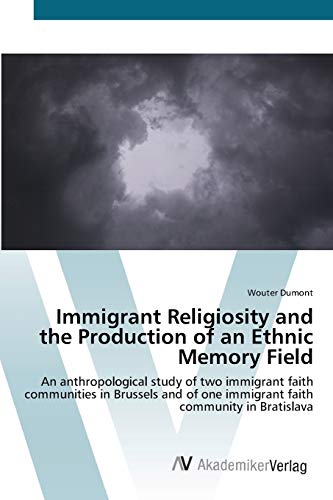 Immigrant Religiosity and the Production of an Ethnic Memory Field: An anthropological study of two immigrant faith communities in Brussels and of one immigrant faith community in Bratislava